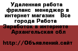 Удаленная работа, фриланс, менеджер в интернет-магазин - Все города Работа » Заработок в интернете   . Архангельская обл.